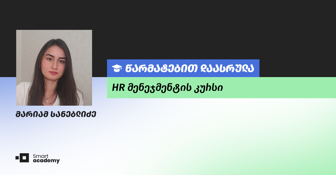 „სმარტ აკადემია, HR მენეჯმენტის სფეროში, ჩემი  წარმატებული კარიერის პირველი საფეხურია“ - მარიამ სანებლიძის შთაბეჭდილება