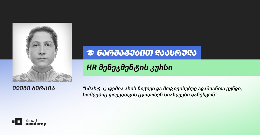 "სმარტ აკადემია არის ნიჭიერ და მოტივირებულ ადამიანთა გუნდი, რომლებიც ყოველთვის ცდილობენ სიახლეები დანერგონ" - ელენე ბერაიას შთაბეჭდილება