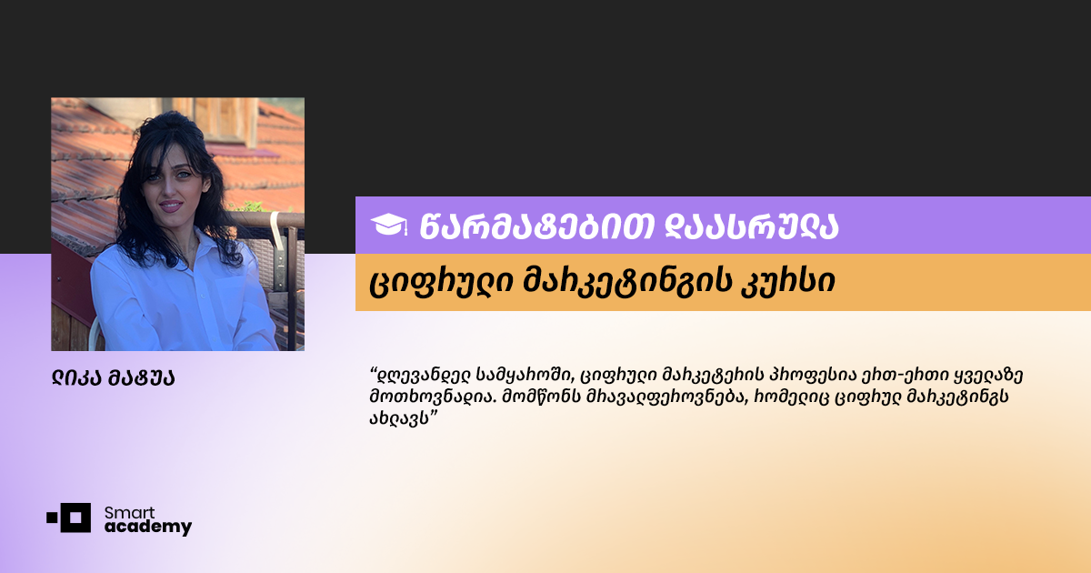 "მომწონს მრავალფეროვნება, რომელიც ციფრულ მარკეტინგს ახლავს" - ლიკა მატუას შთაბეჭდილება