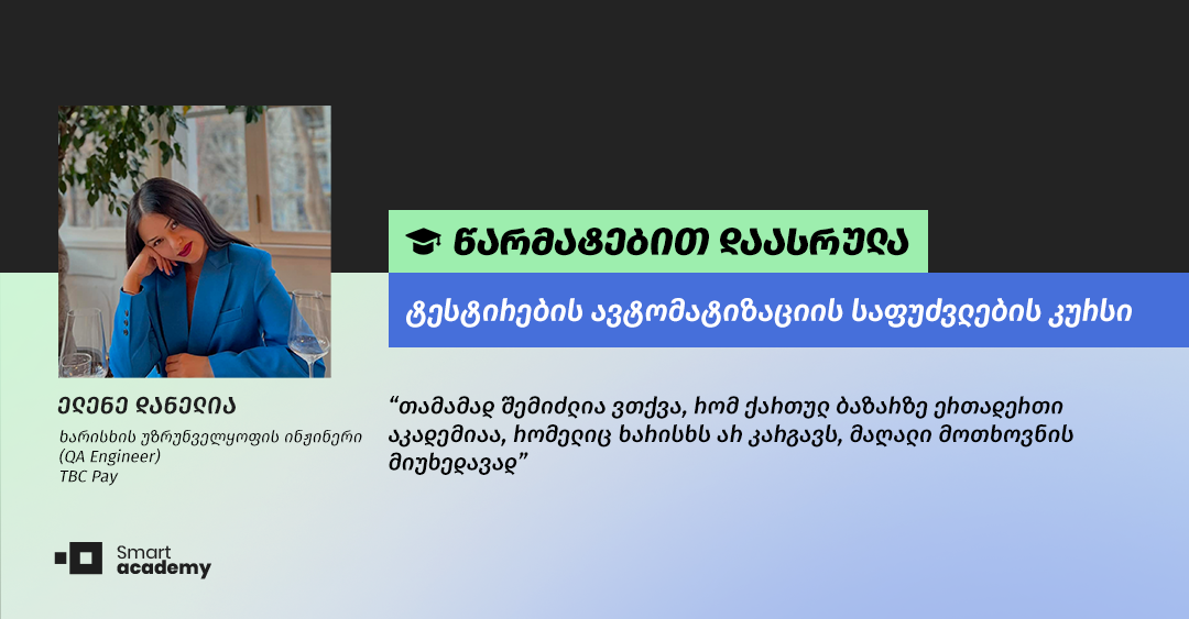 "ვისწავლე ყველა ის საკითხი რაც დამეხმარება, რომ ტესტირების ავტომატიზაციის მიმართულებით გავაგრძელო საქმიანობა" - ელენე დანელიას შთაბეჭდილება