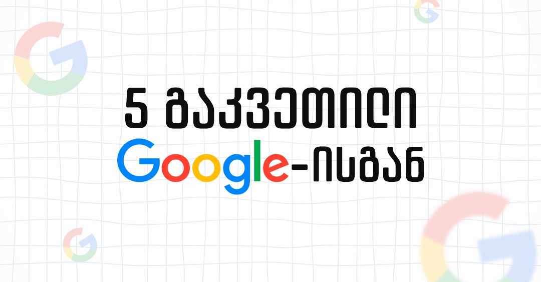 GOOGLE-ის მარკეტინგი: 5 პრინციპი ეფექტიანი მარკეტინგული კამპანიისთვის, გუგლის მაგალითებით